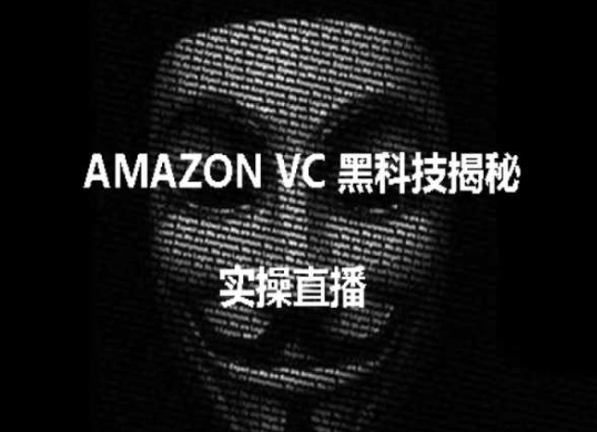 实操：AMAZON VC害人黑科技揭秘跨境亚马逊教程