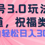 2024视频号蓝海项目，祝福类玩法3.0，操作简单易上手，日入300+【揭秘】