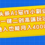 微头条AI写作小副业，AI一键二创高端玩法 普通人也能月入4000+【揭秘】