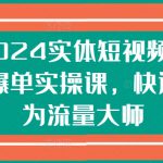 2024实体短视频引流爆单实操课，快速成为流量大师