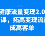 大健康流量变现2.0线下课，​拓高变现流量成高客单，业绩10倍增长，低粉高变现，只讲落地实操