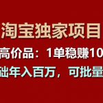 【淘宝独家项目】超高价品：1单稳赚1k多，0基础年入百W，可批量放大【揭秘】