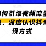 抖音如何引爆视频流量和变现逻辑，深度认识抖音和变现方式