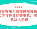 百万级好物达人教你做短视频带货，系统化学习抖音好物带货，实战型带货达人亲授