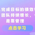 让团队完成目标的绩效管理机制，团队持续增长，一定是靠管理