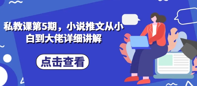 私教课第5期，小说推文从小白到大佬详细讲解（私教课真的有用吗）-拾希学社