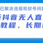 抖音无人直播带货，长期稳定，已解决违规和封号问题，开播24小时必出单【揭秘】