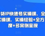 直播带货IP快速号实操课，全套干货运营实操课，实操经验+全方位多角度+多案例呈现