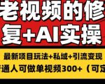 修复老视频的玩法，搬砖+引流的变现(可持久)，单条收益300+【揭秘】