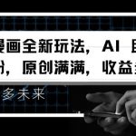 视频漫画全新玩法，AI 助你轻松涨粉，原创满满，收益多多【揭秘】