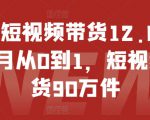 抖音短视频带货12.0，14个月从0到1，短视频带货90万件