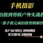 运镜剪辑实操课，手机摄影从拍摄到剪辑户外实战教学，一部手机完成拍摄剪辑制作