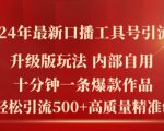 2024年最新升级版口播工具号引流法，十分钟一条爆款作品，日引流500+高质量精准创业粉