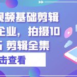 实业短视频基础剪辑篇|专属企业，拍摄10大技巧 剪辑全集