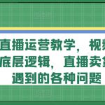 视频号直播运营教学，视频号直播流量的底层逻辑，直播卖货过程中遇到的各种问题