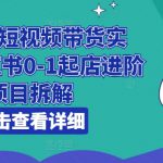 小红书短视频带货实战，小红书0-1起店进阶项目拆解