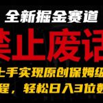 全新掘金赛道，禁止废话题材，超快上手实现原创保姆级教程，轻松日入3位数【揭秘】