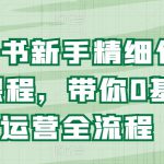 小红书新手精细化运营课程，带你0基础运营全流程