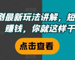 短剧最新玩法讲解，短剧想赚钱，你就这样干