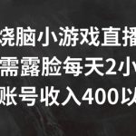 烧脑小游戏直播，无需露脸每天2小时，单账号日入400+【揭秘】