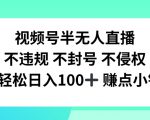 视频号半无人直播，不违规不封号，轻松日入100+【揭秘】