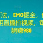 全新打法，EMO掘金，仅需三步，不用直播拍视频，每日轻松躺赚980【揭秘】