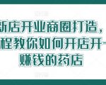 药店新店开业商圈打造，0基础全程教你如何开店开一定赚钱的药店