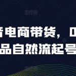 抖音电商带货，0粉0作品自然流起号，热销20多万人的抖音课程的经验分享