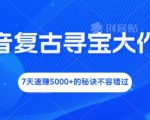 抖音复古寻宝大作战，7天速赚5000+的秘诀不容错过【揭秘】