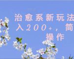 治愈系新玩法，日入200+，简单好操作【揭秘】