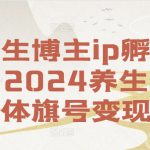 养生博主ip孵化课，2024养生自媒体旗号变现