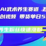 视频号AI武术养生赛道，五分钟一条原创视频，带货单日几张，养生粉丝快速涨粉【揭秘】