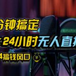 抖音无人直播带货详细操作，含防封、不实名开播、0粉开播技术，全网独家项目，24小时必出单【揭秘】