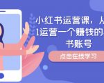 小红书运营课，从0到1运营一个赚钱的小红书账号