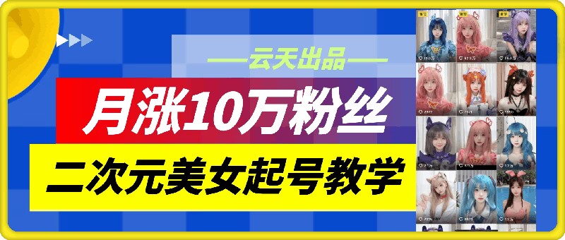 云天二次元美女起号教学，月涨10万粉丝，不判搬运