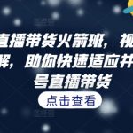 视频号直播带货火箭班，​视频号直播流程拆解，助你快速适应并做起视频号直播带货