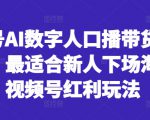 视频号AI数字人口播带货风口项目，最适合新人下场淘金的视频号红利玩法