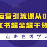 小红书运营引流课从0～1-小红书超全超干货