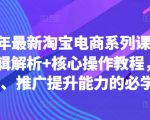 2024年最新淘宝电商系列课，底层逻辑解析+核心操作教程，运营、推广提升能力的必学