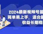 2024最新视频号蓝海项目，简单易上手，适合新手小白，收益长期稳定