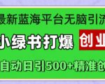 最新蓝海平台无脑引流，小绿书打爆创业圈，全自动日引500+精准创业粉