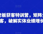 实体老板获客特训营，矩阵全域获客，破解实体业绩增长