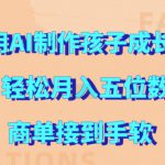 利用AI制作孩子成长视频，轻松月入五位数，商单接到手软【揭秘】