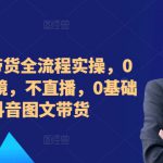 ​​​​​​2024图文带货全流程实操，0粉丝，不出镜，不直播，0基础学习抖音图文带货