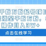 抖音千粉万粉起号项目，3-7天涨至千粉万粉，单人操作月入3W+