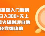 短剧0基础入门到精通，日入300+无上限，超火短剧项目教程及详细攻略