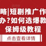 选剧攻略|短剧推广作品没人看怎么办?如何选爆款短剧，保姆级教程