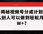 深层揭秘视频号分成计划，为什么别人可以做到轻松月入1W+?