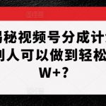 深层揭秘视频号分成计划，为什么别人可以做到轻松月入1W+?