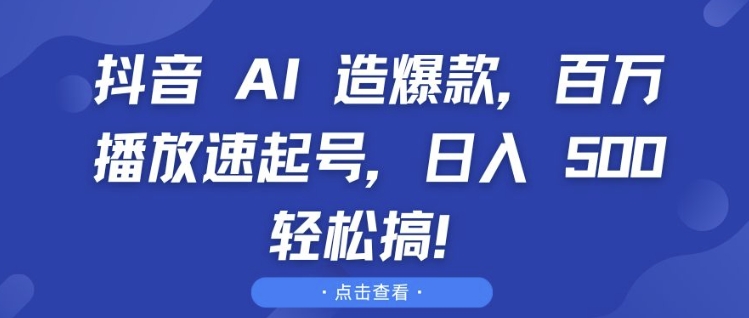 抖音 AI 造爆款，百万播放速起号，日入5张 轻松搞【揭秘】